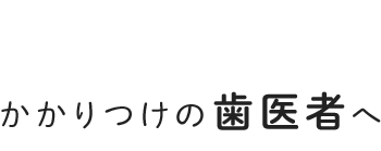 かかりつけの歯医者へ